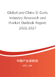 Global and China SI GaAs Industry Research and Market Outlook Report 2021-2027