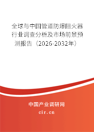 全球與中國管道防爆阻火器行業(yè)調查分析及市場前景預測報告（2026-2032年）