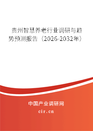 貴州智慧養(yǎng)老行業(yè)調研與趨勢預測報告(2026-2032年) 貴州智慧養(yǎng)老行業(yè)調研與趨勢預測報告(2026-2032年)