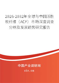2026-2032年全球與中國活性炭纖維（ACF）市場深度調(diào)查分析及發(fā)展趨勢研究報告