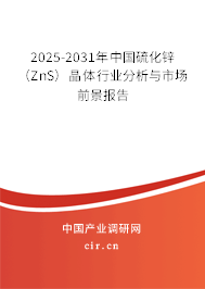 2025-2031年中國硫化鋅(ZnS)晶體行業(yè)分析與市場前景報告 2025-2031年中國硫化鋅(ZnS)晶體行業(yè)分析與市場前景報告
