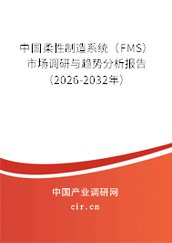中國(guó)柔性制造系統(tǒng)(FMS)市場(chǎng)調(diào)研與趨勢(shì)分析報(bào)告(2026-2032年) 中國(guó)柔性制造系統(tǒng)(FMS)市場(chǎng)調(diào)研與趨勢(shì)分析報(bào)告(2026-2032年)