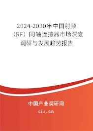 2024-2030年中國(guó)射頻（RF）同軸連接器市場(chǎng)深度調(diào)研與發(fā)展趨勢(shì)報(bào)告