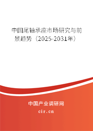 中國尾軸承座市場研究與前景趨勢(2025-2031年) 中國尾軸承座市場研究與前景趨勢(2025-2031年)