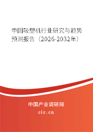 中國吸塑機(jī)行業(yè)研究與趨勢預(yù)測報(bào)告(2026-2032年) 中國吸塑機(jī)行業(yè)研究與趨勢預(yù)測報(bào)告(2026-2032年)