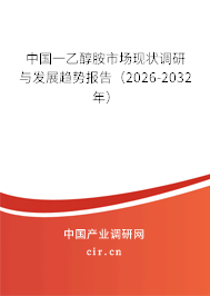 中國一乙醇胺市場現(xiàn)狀調(diào)研與發(fā)展趨勢報告（2026-2032年）