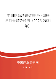 中國運動場館燈具行業(yè)調(diào)研與前景趨勢預(yù)測（2025-2031年）