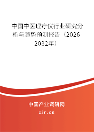 中國中醫(yī)理療儀行業(yè)研究分析與趨勢預(yù)測報告（2026-2032年）