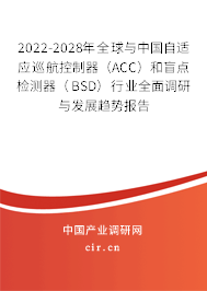 2022-2028年全球與中國(guó)自適應(yīng)巡航控制器(ACC)和盲點(diǎn)檢測(cè)器(BSD)行業(yè)全面調(diào)研與發(fā)展趨勢(shì)報(bào)告 2022-2028年全球與中國(guó)自適應(yīng)巡航控制器(ACC)和盲點(diǎn)檢測(cè)器(BSD)行業(yè)全面調(diào)研與發(fā)展趨勢(shì)報(bào)告