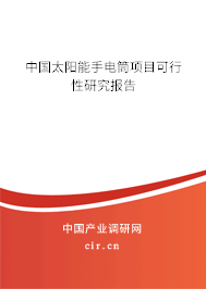 中國太陽能手電筒項目可行性研究報告 中國太陽能手電筒項目可行性研究報告