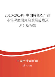 2010-2014年中國特色農(nóng)產(chǎn)品市場深度研究及發(fā)展前景預測分析報告 2010-2014年中國特色農(nóng)產(chǎn)品市場深度研究及發(fā)展前景預測分析報告