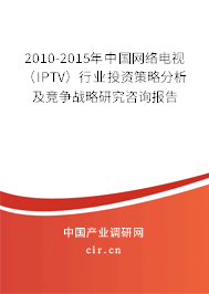 2010-2015年中國網(wǎng)絡電視(IPTV)行業(yè)投資策略分析及競爭戰(zhàn)略研究咨詢報告 2010-2015年中國網(wǎng)絡電視(IPTV)行業(yè)投資策略分析及競爭戰(zhàn)略研究咨詢報告