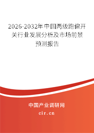 2026-2032年中國兩級跑偏開關(guān)行業(yè)發(fā)展分析及市場前景預(yù)測報告