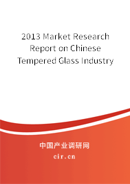 2013 Market Research Report on Chinese Tempered Glass Industry 2013 Market Research Report on Chinese Tempered Glass Industry
