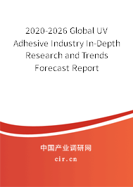 2020-2026 Global UV Adhesive Industry In-Depth Research and Trends Forecast Report 2020-2026 Global UV Adhesive Industry In-Depth Research and Trends Forecast Report