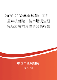 2026-2032年全球與中國5’-呈味核苷酸二鈉市場調(diào)查研究及發(fā)展前景趨勢分析報告 2026-2032年全球與中國5’-呈味核苷酸二鈉市場調(diào)查研究及發(fā)展前景趨勢分析報告