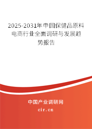 2025-2031年中國(guó)保健品原料電商行業(yè)全面調(diào)研與發(fā)展趨勢(shì)報(bào)告