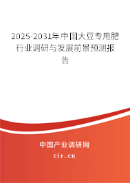 2025-2031年中國大豆專用肥行業(yè)調研與發(fā)展前景預測報告 2025-2031年中國大豆專用肥行業(yè)調研與發(fā)展前景預測報告
