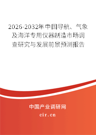 2026-2032年中國導航、氣象及海洋專用儀器制造市場調(diào)查研究與發(fā)展前景預測報告