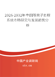 2026-2032年中國等離子處理系統(tǒng)市場研究與發(fā)展趨勢分析