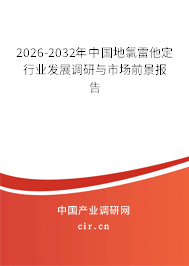 2026-2032年中國(guó)地氯雷他定行業(yè)發(fā)展調(diào)研與市場(chǎng)前景報(bào)告 2026-2032年中國(guó)地氯雷他定行業(yè)發(fā)展調(diào)研與市場(chǎng)前景報(bào)告