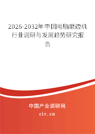 2026-2032年中國電腦磨邊機行業(yè)調(diào)研與發(fā)展趨勢研究報告