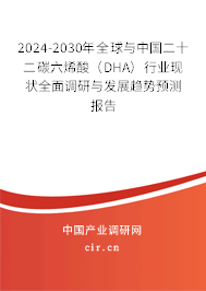 2024-2030年全球與中國二十二碳六烯酸(DHA)行業(yè)現(xiàn)狀全面調(diào)研與發(fā)展趨勢預(yù)測報告 2024-2030年全球與中國二十二碳六烯酸(DHA)行業(yè)現(xiàn)狀全面調(diào)研與發(fā)展趨勢預(yù)測報告