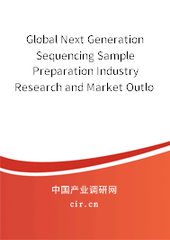 Global Next Generation Sequencing Sample Preparation Industry Research and Market Outlook Report 2021-2027 Global Next Generation Sequencing Sample Preparation Industry Research and Market Outlook Report 2021-2027