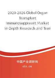 2020-2026 Global Organ Transplant Immunosuppreant Market In-Depth Research and Trends Report 2020-2026 Global Organ Transplant Immunosuppreant Market In-Depth Research and Trends Report