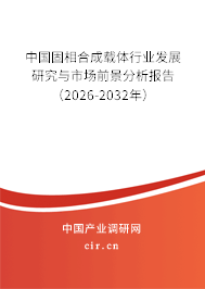 中國(guó)固相合成載體行業(yè)發(fā)展研究與市場(chǎng)前景分析報(bào)告(2026-2032年) 中國(guó)固相合成載體行業(yè)發(fā)展研究與市場(chǎng)前景分析報(bào)告(2026-2032年)