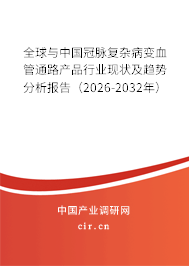 全球與中國冠脈復(fù)雜病變血管通路產(chǎn)品行業(yè)現(xiàn)狀及趨勢分析報告（2026-2032年）
