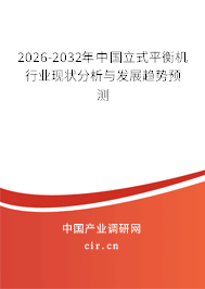 2026-2032年中國立式平衡機(jī)行業(yè)現(xiàn)狀分析與發(fā)展趨勢預(yù)測 2026-2032年中國立式平衡機(jī)行業(yè)現(xiàn)狀分析與發(fā)展趨勢預(yù)測