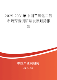 2025-2031年中國三氧化二鋁市場深度調(diào)研與發(fā)展趨勢報告 2025-2031年中國三氧化二鋁市場深度調(diào)研與發(fā)展趨勢報告