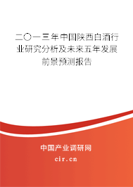 二〇一三年中國(guó)陜西白酒行業(yè)研究分析及未來(lái)五年發(fā)展前景預(yù)測(cè)報(bào)告 二〇一三年中國(guó)陜西白酒行業(yè)研究分析及未來(lái)五年發(fā)展前景預(yù)測(cè)報(bào)告