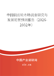 中國銅齒輪市場調(diào)查研究與發(fā)展前景預(yù)測報告（2026-2032年）
