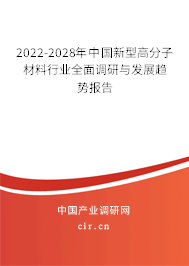 2022-2028年中國新型高分子材料行業(yè)全面調(diào)研與發(fā)展趨勢報告