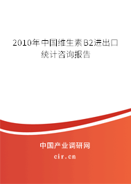 2010年中國維生素B2進(jìn)出口統(tǒng)計(jì)咨詢報(bào)告 2010年中國維生素B2進(jìn)出口統(tǒng)計(jì)咨詢報(bào)告