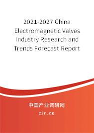 2021-2027 China Electromagnetic Valves Industry Research and Trends Forecast Report 2021-2027 China Electromagnetic Valves Industry Research and Trends Forecast Report