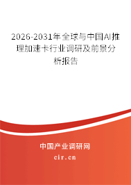 2026-2031年全球與中國AI推理加速卡行業(yè)調(diào)研及前景分析報告