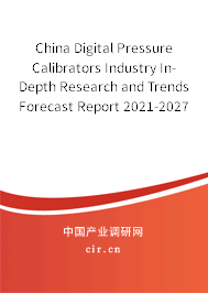 China Digital Pressure Calibrators Industry In-Depth Research and Trends Forecast Report 2021-2027 China Digital Pressure Calibrators Industry In-Depth Research and Trends Forecast Report 2021-2027