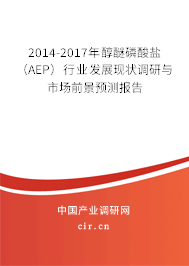 2014-2017年醇醚磷酸鹽（AEP）行業(yè)發(fā)展現(xiàn)狀調(diào)研與市場前景預(yù)測報告