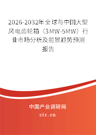 2026-2032年全球與中國大型風電齒輪箱（3MW-5MW）行業(yè)市場分析及前景趨勢預測報告