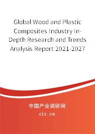 Global Wood and Plastic Composites Industry In-Depth Research and Trends Analysis Report 2021-2027