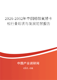 2026-2032年中國糠酸氟替卡松行業(yè)現(xiàn)狀與發(fā)展前景報(bào)告