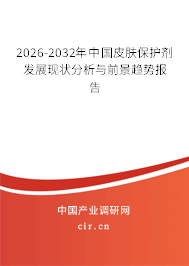 2026-2032年中國(guó)皮膚保護(hù)劑發(fā)展現(xiàn)狀分析與前景趨勢(shì)報(bào)告 2026-2032年中國(guó)皮膚保護(hù)劑發(fā)展現(xiàn)狀分析與前景趨勢(shì)報(bào)告