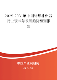 2025-2031年中國球形補償器行業(yè)現(xiàn)狀與發(fā)展趨勢預測報告