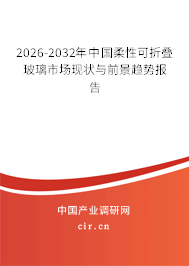 2026-2032年中國柔性可折疊玻璃市場現(xiàn)狀與前景趨勢報(bào)告