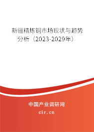 新疆精煉銅市場(chǎng)現(xiàn)狀與趨勢(shì)分析（2023-2029年）
