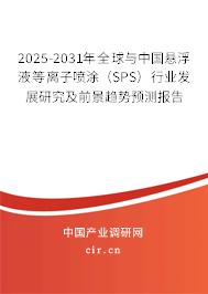 2025-2031年全球與中國懸浮液等離子噴涂（SPS）行業(yè)發(fā)展研究及前景趨勢預(yù)測報告