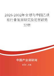 2026-2032年全球與中國乙炔瓶行業(yè)發(fā)展研究及前景趨勢分析 2026-2032年全球與中國乙炔瓶行業(yè)發(fā)展研究及前景趨勢分析